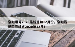 洛阳限号2020最新通知12月份，洛阳最新限号规定2020年12月！