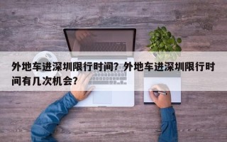 外地车进深圳限行时间？外地车进深圳限行时间有几次机会？