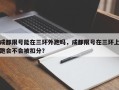 成都限号能在三环外跑吗，成都限号在三环上跑会不会被扣分？