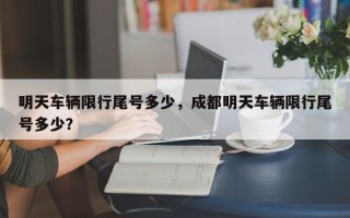 明天车辆限行尾号多少，成都明天车辆限行尾号多少？