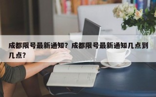 成都限号最新通知？成都限号最新通知几点到几点？