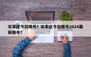 石家庄今日限号？石家庄今日限号2024最新限号？