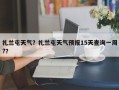 扎兰屯天气？扎兰屯天气预报15天查询一周?？