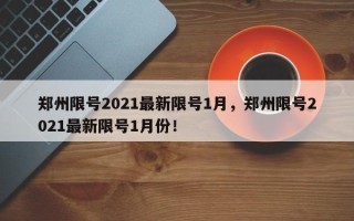 郑州限号2021最新限号1月，郑州限号2021最新限号1月份！