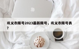 巩义市限号2023最新限号，巩义市限号表？