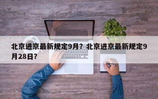 北京进京最新规定9月？北京进京最新规定9月28日？