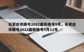 石家庄市限号2022最新限号5月，石家庄市限号2022最新限号5月12号