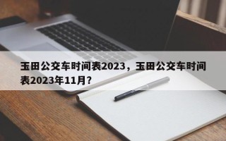 玉田公交车时间表2023，玉田公交车时间表2023年11月？