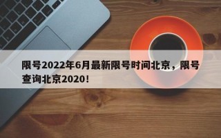 限号2022年6月最新限号时间北京，限号查询北京2020！