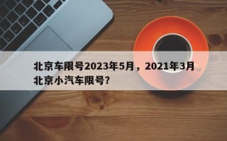 北京车限号2023年5月，2021年3月北京小汽车限号？