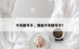 今天限号不，渭南今天限号不？