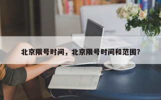 北京限号时间，北京限号时间和范围？