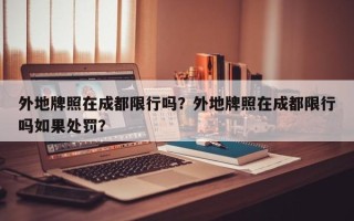 外地牌照在成都限行吗？外地牌照在成都限行吗如果处罚？