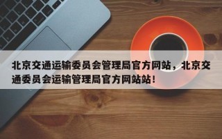 北京交通运输委员会管理局官方网站，北京交通委员会运输管理局官方网站站！