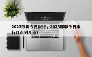 2023邯郸今日限行，2023邯郸今日限行几点到几点？