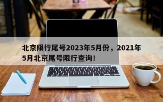 北京限行尾号2023年5月份，2021年5月北京尾号限行查询！