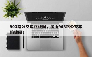 903路公交车路线图，房山903路公交车路线图！