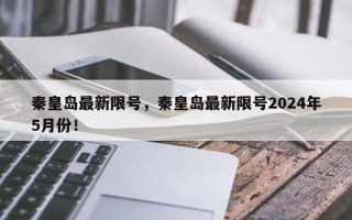 秦皇岛最新限号，秦皇岛最新限号2024年5月份！