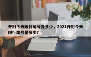 开封今天限行尾号是多少，2021开封今天限行尾号是多少？