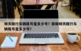 明天限行车辆尾号是多少号？邯郸明天限行车辆尾号是多少号？