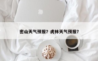 密山天气预报？虎林天气预报？