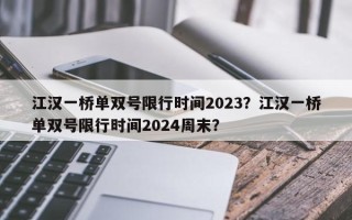 江汉一桥单双号限行时间2023？江汉一桥单双号限行时间2024周末？