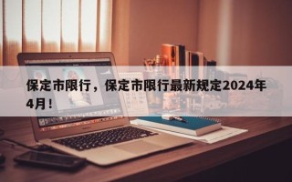 保定市限行，保定市限行最新规定2024年4月！