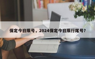 保定今日限号，2024保定今日限行尾号？