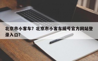 北京市小客车？北京市小客车摇号官方网站登录入口？