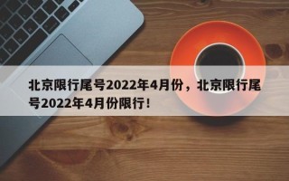 北京限行尾号2022年4月份，北京限行尾号2022年4月份限行！