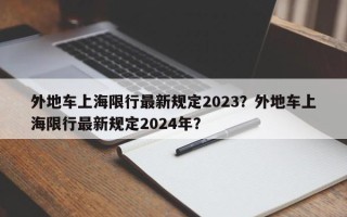 外地车上海限行最新规定2023？外地车上海限行最新规定2024年？