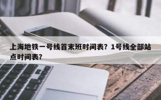 上海地铁一号线首末班时间表？1号线全部站点时间表？