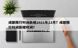 成都限行时间新规2021年12月？成都限行时间新规时间？