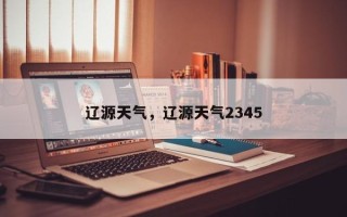 辽源天气，辽源天气2345