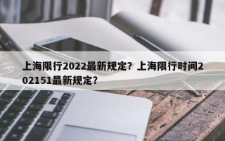 上海限行2022最新规定？上海限行时间202151最新规定？