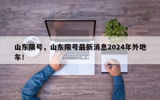 山东限号，山东限号最新消息2024年外地车！