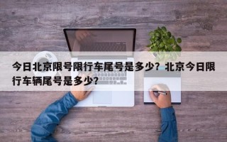 今日北京限号限行车尾号是多少？北京今日限行车辆尾号是多少？