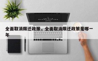 全面取消限迁政策，全面取消限迁政策是哪一年