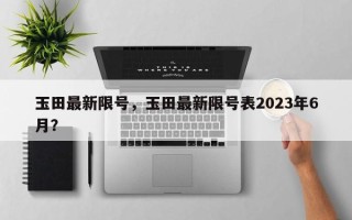 玉田最新限号，玉田最新限号表2023年6月？