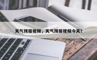 天气预报视频，天气预报视频今天？