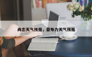 尚志天气预报，亚布力天气预报