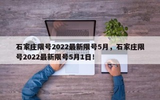 石家庄限号2022最新限号5月，石家庄限号2022最新限号5月1日！