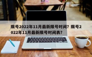 限号2022年11月最新限号时间？限号2022年11月最新限号时间表？