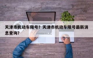 天津市机动车限号？天津市机动车限号最新消息查询？