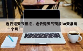 连云港天气预报，连云港天气预报30天准确 一个月！