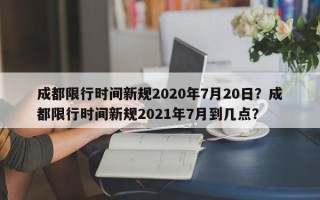 成都限行时间新规2020年7月20日？成都限行时间新规2021年7月到几点？