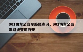 901快车公交车路线查询，901快车公交车路线查询西安