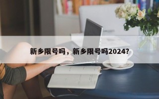 新乡限号吗，新乡限号吗2024？