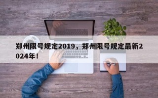 郑州限号规定2019，郑州限号规定最新2024年！