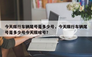 今天限行车辆尾号是多少号，今天限行车辆尾号是多少号今天限啥号？